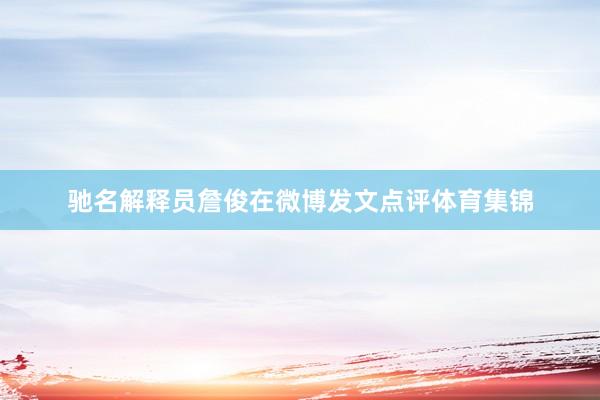 驰名解释员詹俊在微博发文点评体育集锦