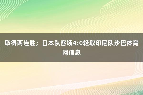 取得两连胜;日本队客场4:0轻取印尼队沙巴体育网信息