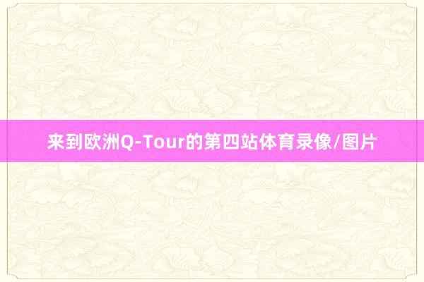 来到欧洲Q-Tour的第四站体育录像/图片