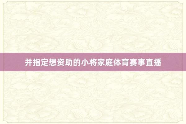 并指定想资助的小将家庭体育赛事直播