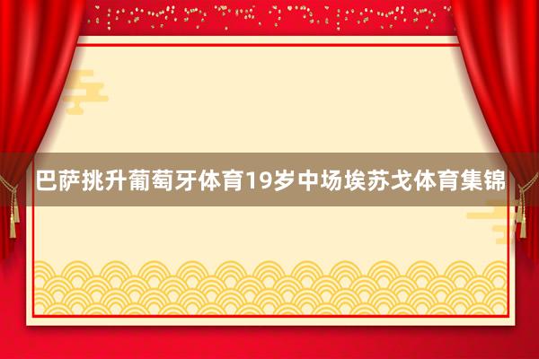 巴萨挑升葡萄牙体育19岁中场埃苏戈体育集锦