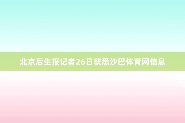 北京后生报记者26日获悉沙巴体育网信息