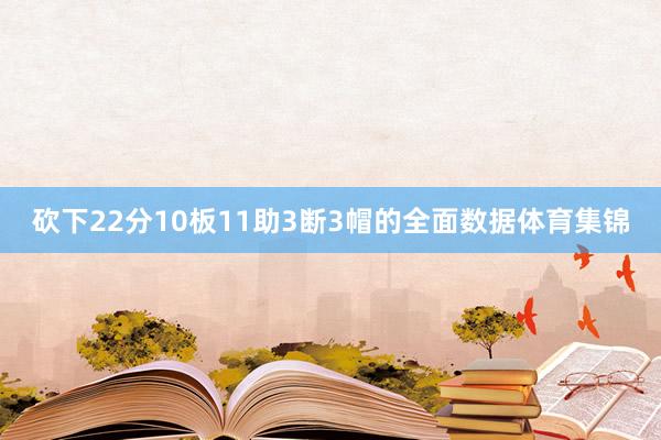 砍下22分10板11助3断3帽的全面数据体育集锦