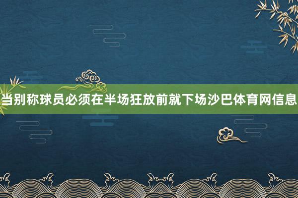 当别称球员必须在半场狂放前就下场沙巴体育网信息