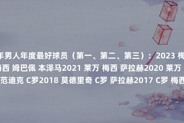 积年男人年度最好球员（第一、第二、第三）：2023 梅西 哈兰德 姆巴佩2022 梅西 姆巴佩 本泽