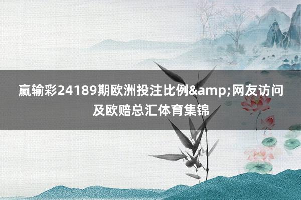 赢输彩24189期欧洲投注比例&网友访问及欧赔总汇体育集锦