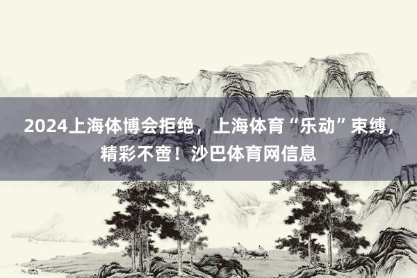 2024上海体博会拒绝，上海体育“乐动”束缚，精彩不啻！沙巴体育网信息