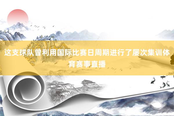 这支球队曾利用国际比赛日周期进行了屡次集训体育赛事直播