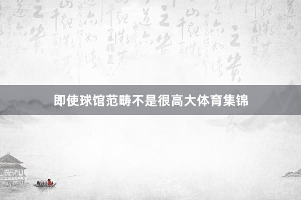 即使球馆范畴不是很高大体育集锦
