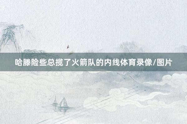 哈滕险些总揽了火箭队的内线体育录像/图片