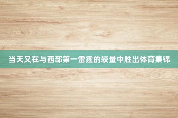 当天又在与西部第一雷霆的较量中胜出体育集锦