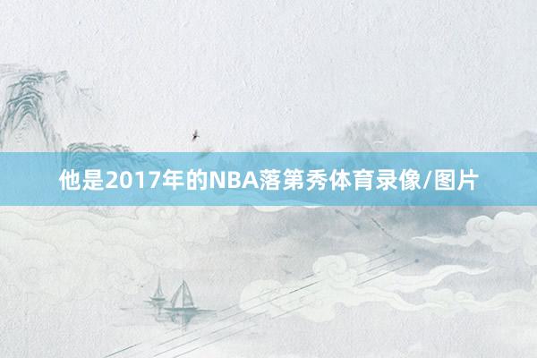 他是2017年的NBA落第秀体育录像/图片