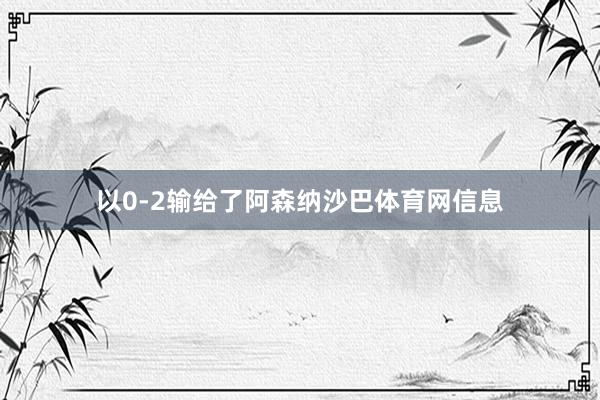 以0-2输给了阿森纳沙巴体育网信息