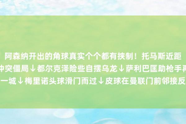 阿森纳开出的角球真实个个都有挟制！托马斯近距离头球偏了↓廷伯破门冲突僵局↓都尔克泽险些自摆乌龙↓萨利
