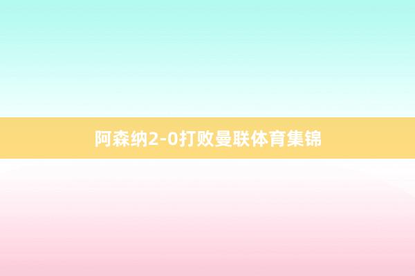 阿森纳2-0打败曼联体育集锦