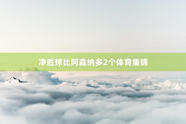 净胜球比阿森纳多2个体育集锦