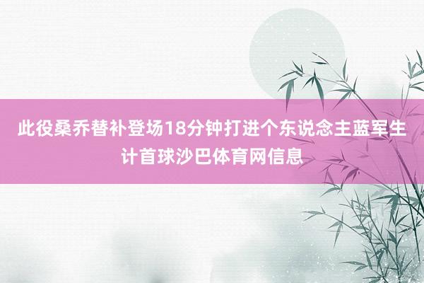 此役桑乔替补登场18分钟打进个东说念主蓝军生计首球沙巴体育网信息
