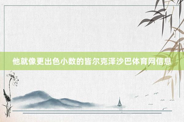 他就像更出色小数的皆尔克泽沙巴体育网信息