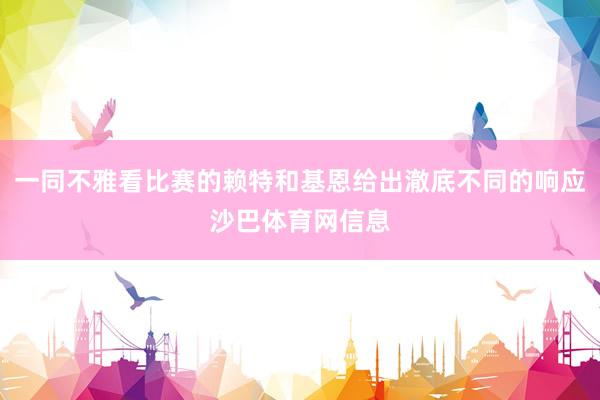 一同不雅看比赛的赖特和基恩给出澈底不同的响应沙巴体育网信息