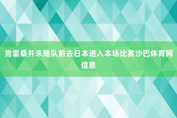 克雷桑并未随队前去日本进入本场比赛沙巴体育网信息