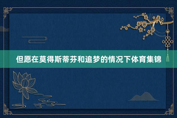 但愿在莫得斯蒂芬和追梦的情况下体育集锦