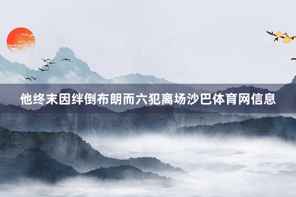 他终末因绊倒布朗而六犯离场沙巴体育网信息