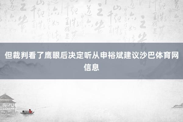 但裁判看了鹰眼后决定听从申裕斌建议沙巴体育网信息
