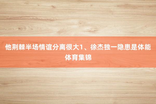 他荆棘半场情谊分离很大1、徐杰独一隐患是体能体育集锦