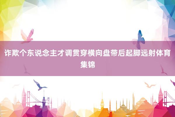 诈欺个东说念主才调贯穿横向盘带后起脚远射体育集锦