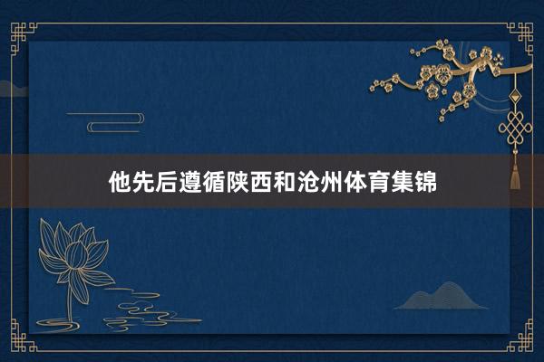 他先后遵循陕西和沧州体育集锦