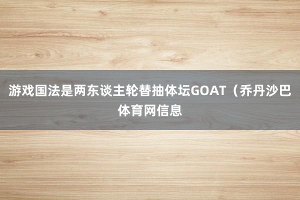 游戏国法是两东谈主轮替抽体坛GOAT（乔丹沙巴体育网信息