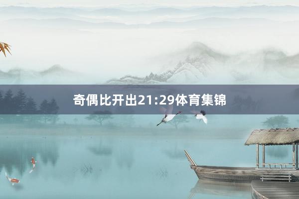 奇偶比开出21:29体育集锦
