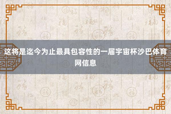 这将是迄今为止最具包容性的一届宇宙杯沙巴体育网信息