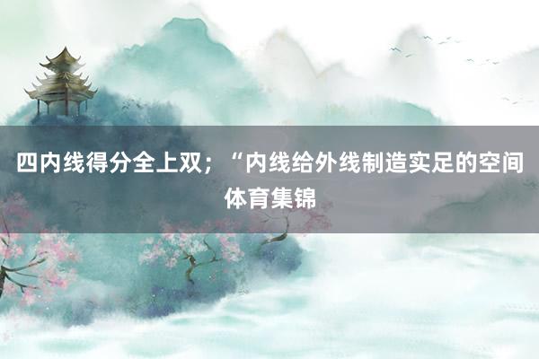 四内线得分全上双；“内线给外线制造实足的空间体育集锦