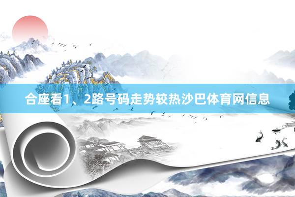 合座看1、2路号码走势较热沙巴体育网信息
