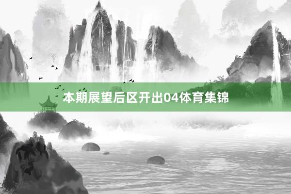 本期展望后区开出04体育集锦