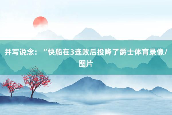 并写说念：“快船在3连败后投降了爵士体育录像/图片