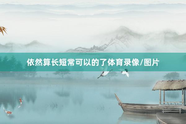 依然算长短常可以的了体育录像/图片