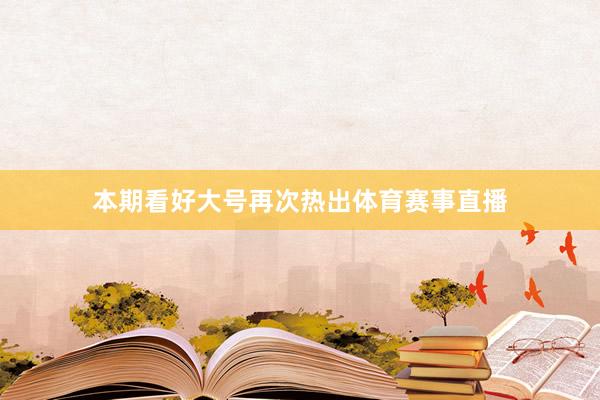 本期看好大号再次热出体育赛事直播