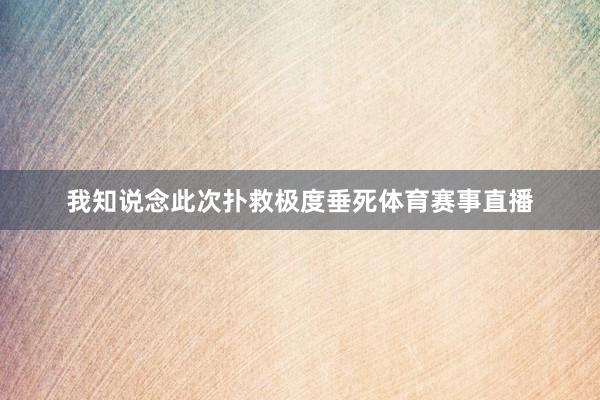 我知说念此次扑救极度垂死体育赛事直播