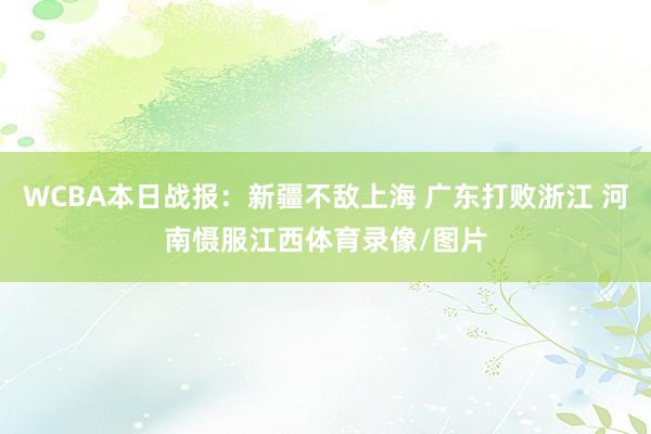 WCBA本日战报：新疆不敌上海 广东打败浙江 河南慑服江西体育录像/图片