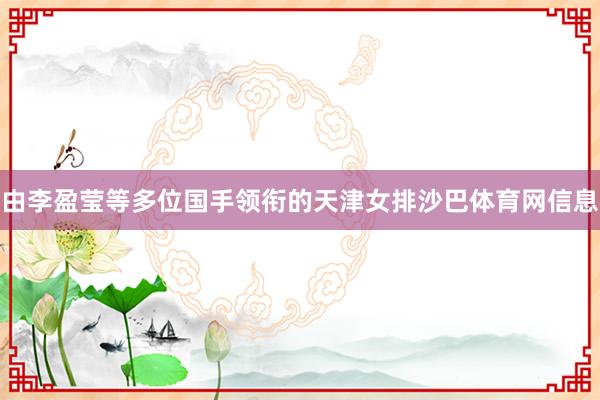 由李盈莹等多位国手领衔的天津女排沙巴体育网信息