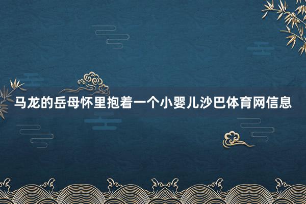 马龙的岳母怀里抱着一个小婴儿沙巴体育网信息