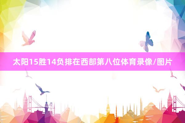 太阳15胜14负排在西部第八位体育录像/图片