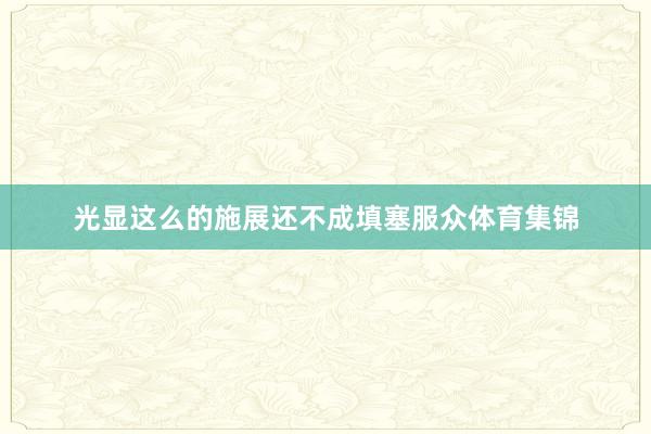 光显这么的施展还不成填塞服众体育集锦