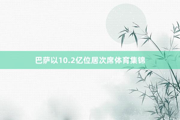 巴萨以10.2亿位居次席体育集锦