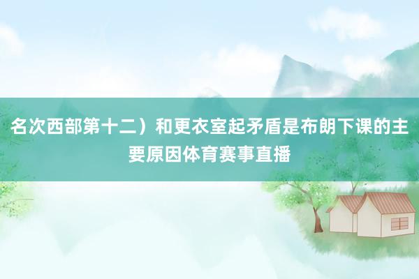 名次西部第十二）和更衣室起矛盾是布朗下课的主要原因体育赛事直播