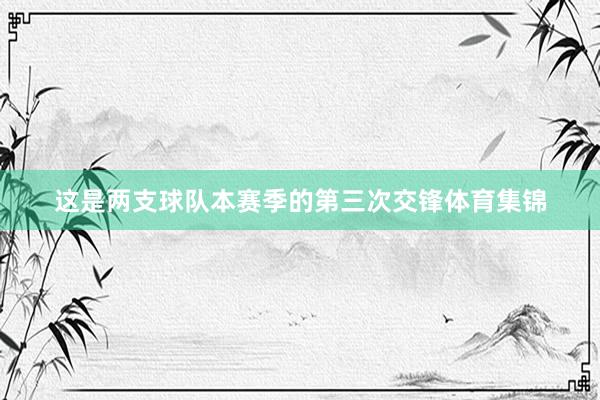 这是两支球队本赛季的第三次交锋体育集锦