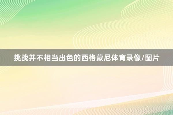 挑战并不相当出色的西格蒙尼体育录像/图片
