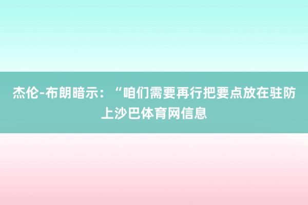 杰伦-布朗暗示：“咱们需要再行把要点放在驻防上沙巴体育网信息